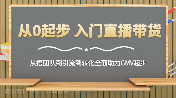 【第9954期】从0起步 入门直播带货 从搭团队到引流到转化全面助力GMV起步