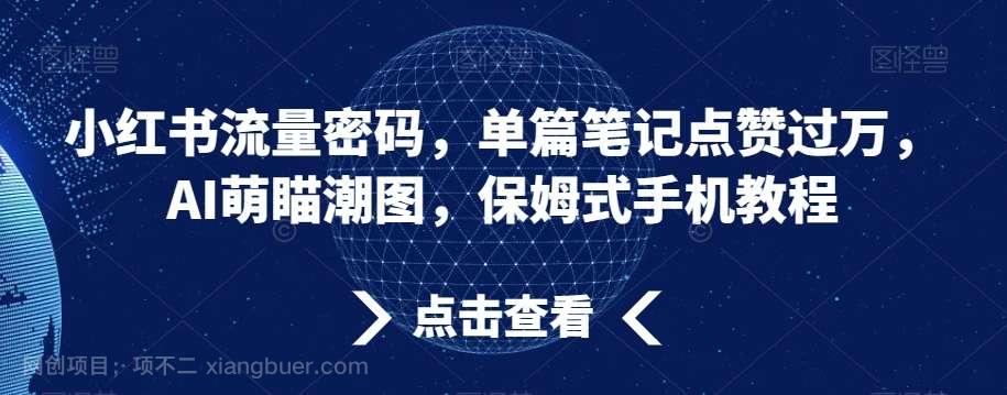 【第9970期】小红书流量密码，单篇笔记点赞过万，AI萌瞄潮图，保姆式手机教程【揭秘】