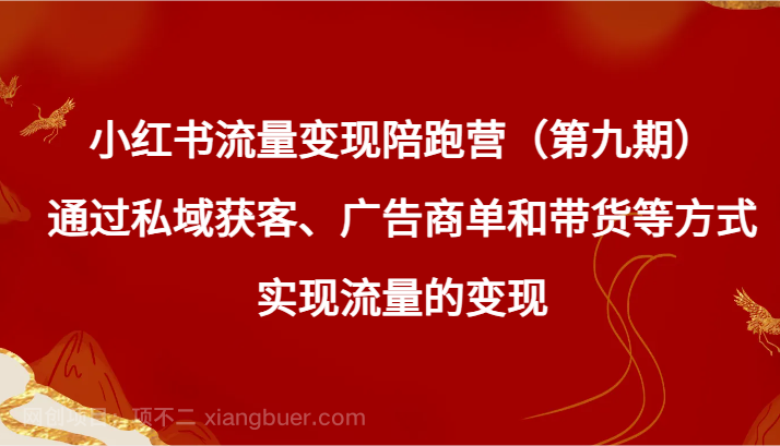 【第10013期】小红书流量变现陪跑营（第九期）通过私域获客、广告商单和带货等方式实现流量变现