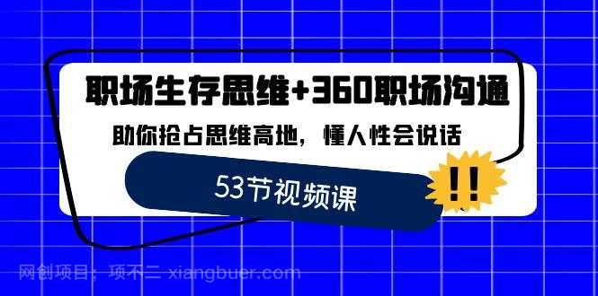 【第10035期】职场 生存思维+360职场沟通，助你抢占思维高地，懂人性会说话