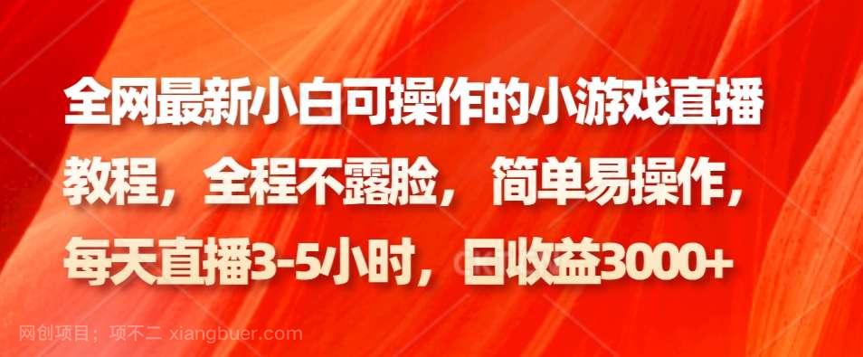 【第10053期】全网最新小白可操作的小游戏直播教程，全程不露脸， 简单易操作，日收益3000+