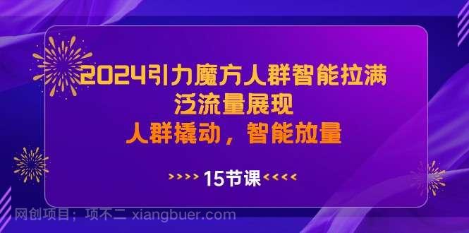 【第10055期】 2024引力魔方人群智能拉满，泛流量展现，人群撬动，智能放量