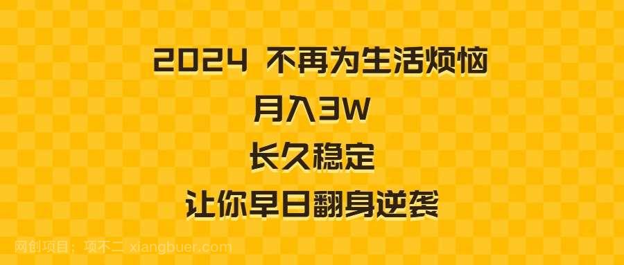 【第10106期】2024不再为生活烦恼 月入3W 长久稳定 让你早日翻身逆袭