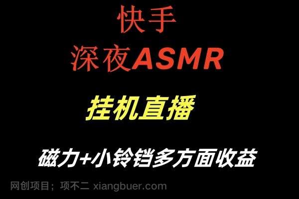 【第10107期】快手深夜ASMR挂机直播磁力+小铃铛多方面收益