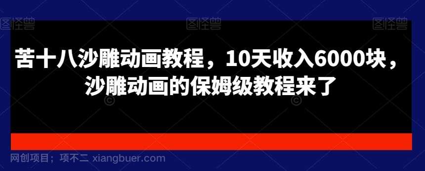 【第10113期】苦十八沙雕动画教程，10天收入6000块，沙雕动画的保姆级教程来了