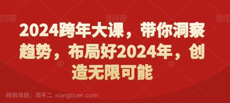 【第10116期】2024跨年大课，带你洞察趋势，布局好2024年，创造无限可能