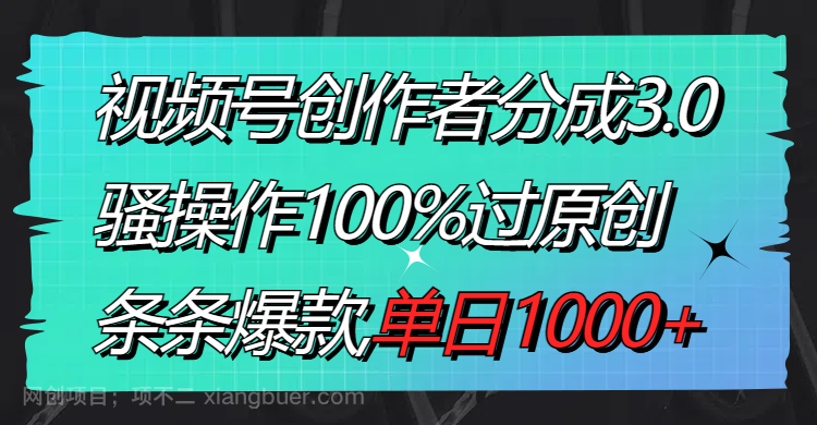 【第10122期】视频号创作者分成3.0玩法，骚操作100%过原创，条条爆款，单日1000+