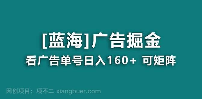 【第10128期】【海蓝项目】广告掘金日赚160+（附养机教程） 长期稳定，收益妙到