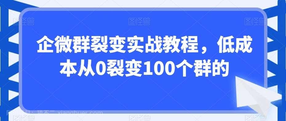 【第10283期】企微群裂变实战教程，低成本从0裂变100个群的