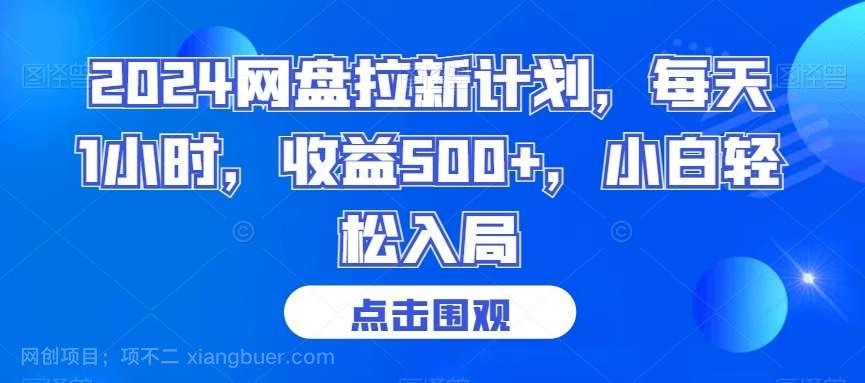 【第10289期】2024网盘拉新计划，每天1小时，收益500+，小白轻松入局【揭秘】