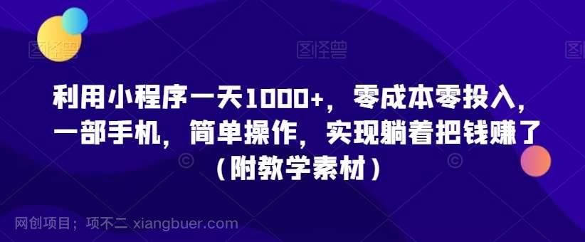 【第10293期】利用小程序一天1000+，零成本零投入，一部手机，简单操作，实现躺着把钱赚了（附教学素材）【揭秘】