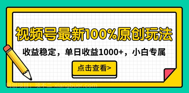 【第10606期】视频号最新100%原创玩法，收益稳定，单日收益1000+，小白专属