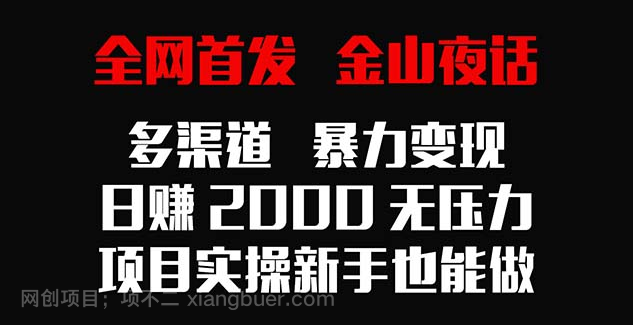 【第10612期】全网首发，金山夜话多渠道暴力变现，日赚2000无压力，项目实操新手也能做