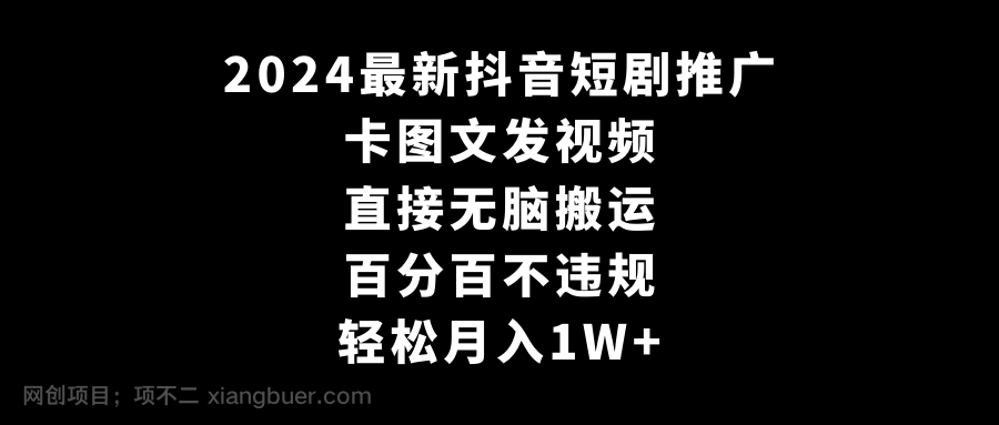 【第10593期】2024最新抖音短剧推广，卡图文发视频，直接无脑搬，百分百不违规，轻松月入1W+ 