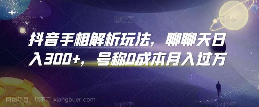 【第10614期】抖音手相解析玩法，聊聊天日入300+，号称0成本月入过万【揭秘】