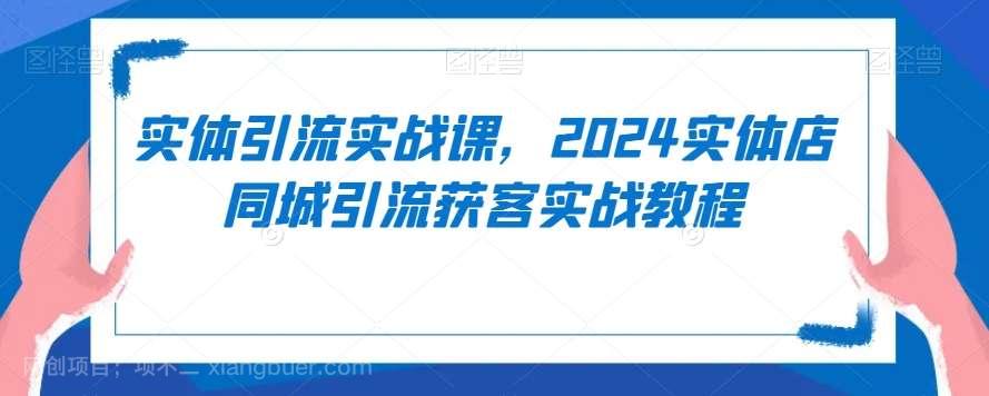 【第10615期】实体引流实战课，2024实体店同城引流获客实战教程