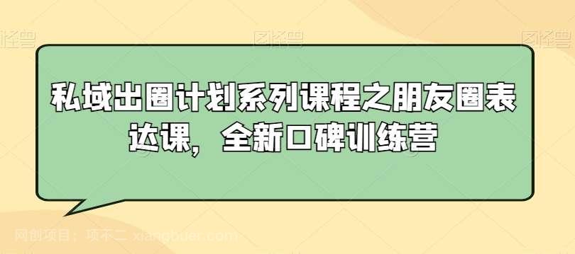 【第10616期】私域出圈计划系列课程之朋友圈表达课，全新口碑训练营