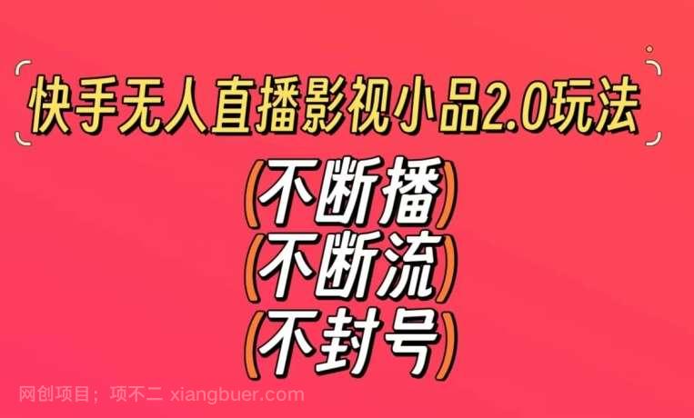 【第10622期】快手无人直播影视小品2.0玩法，不断流，不封号，不需要会剪辑，每天能稳定500-1000+【揭秘】