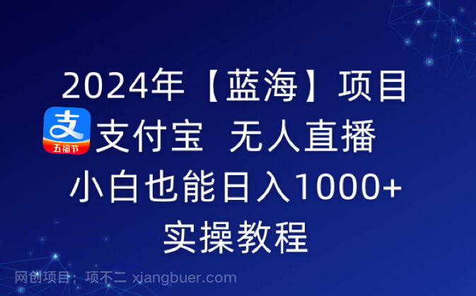 【第10628期】2024年【蓝海】项目 支付宝无人直播 小白也能日入1000+ 实操教程