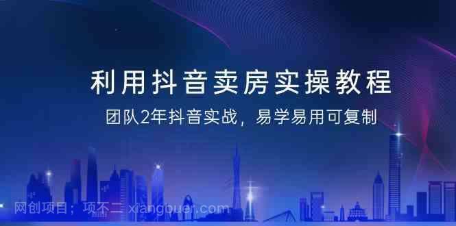 【第10621期】利用抖音卖房实操教程，团队2年抖音实战，易学易用可复制（无水印课程）