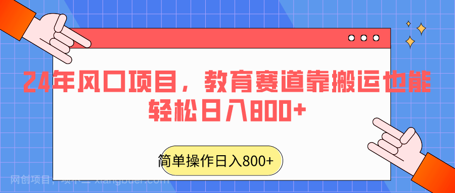  【第10623期】2024年风口项目，教育赛道靠搬运也能轻松日入800+ 