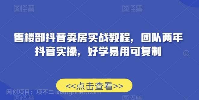 【第10632期】售楼部抖音卖房实战教程，团队两年抖音实操，好学易用可复制