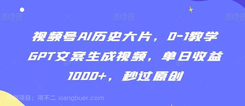 【第10634期】视频号AI历史大片，0-1教学GPT文案生成视频，单日收益1000+，秒过原创【揭秘】