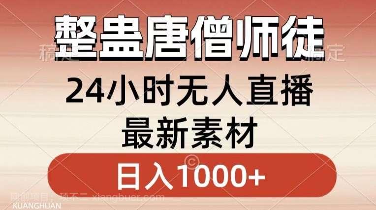 【第10653期】整蛊唐僧师徒四人，无人直播最新素材，小白也能一学就会就，轻松日入1000+【揭秘】