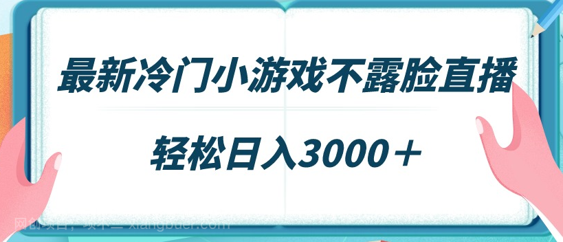 【第10645期】最新冷门小游戏不露脸直播，场观稳定几千，轻松日入3000＋