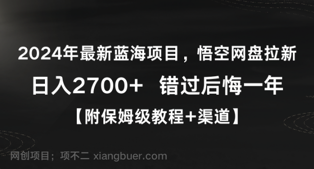 【第10646期】2024年最新蓝海项目，悟空网盘拉新，日入2700+错过后悔一年