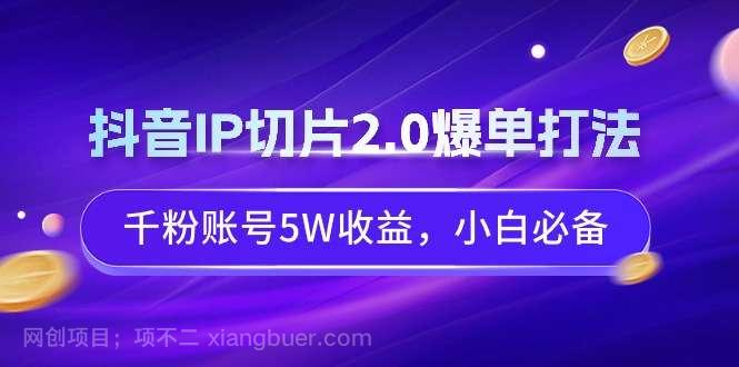 【第10705期】抖音IP切片2.0爆单打法，千粉账号5W收益，小白必备