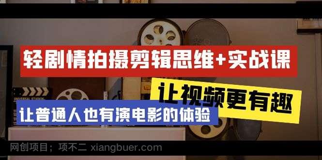 【第10709期】轻剧情+拍摄剪辑思维实战课 让视频更有趣 让普通人也有演电影的体验-23节课