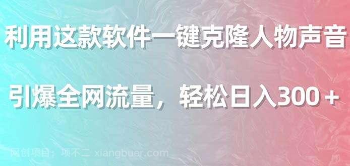 【第10795期】利用这款软件一键克隆人物声音，引爆全网流量，轻松日入300＋