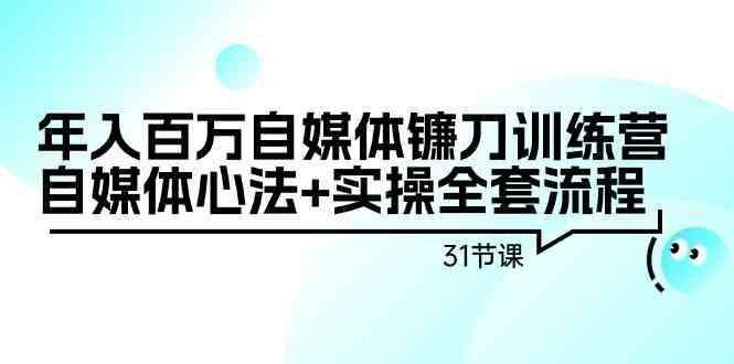 【第10799期】年入百万自媒体镰刀训练营：自媒体心法+实操全套流程（31节课）