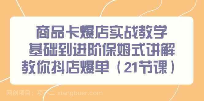 【第10807期】 商品卡爆店实战教学，基础到进阶保姆式讲解教你抖店爆单（21节课）