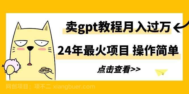 【第10818期】24年最火项目，卖gpt教程月入过万，操作简单 