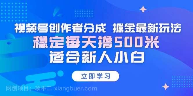 【第10823期】视频号创作者分成 掘金最新玩法 稳定每天撸500米 适合新人小白