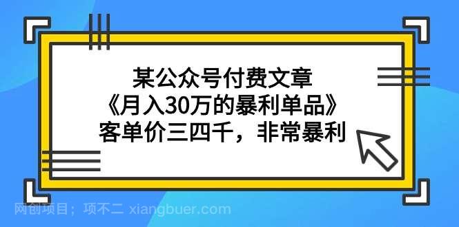 【第11182期】某公众号付费文章《月入30万的暴利单品》客单价三四千，非常暴利