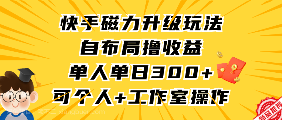 【第11185期】快手磁力升级玩法，自布局撸收益，单人单日300+，个人工作室均可操作