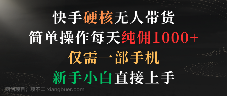 【第11302期】快手硬核无人带货，简单操作每天纯佣1000+,仅需一部手机，新手小白直接上手