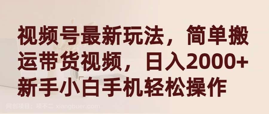 【第11364期】视频号最新玩法，简单搬运带货视频，日入2000+，新手小白手机轻松操作