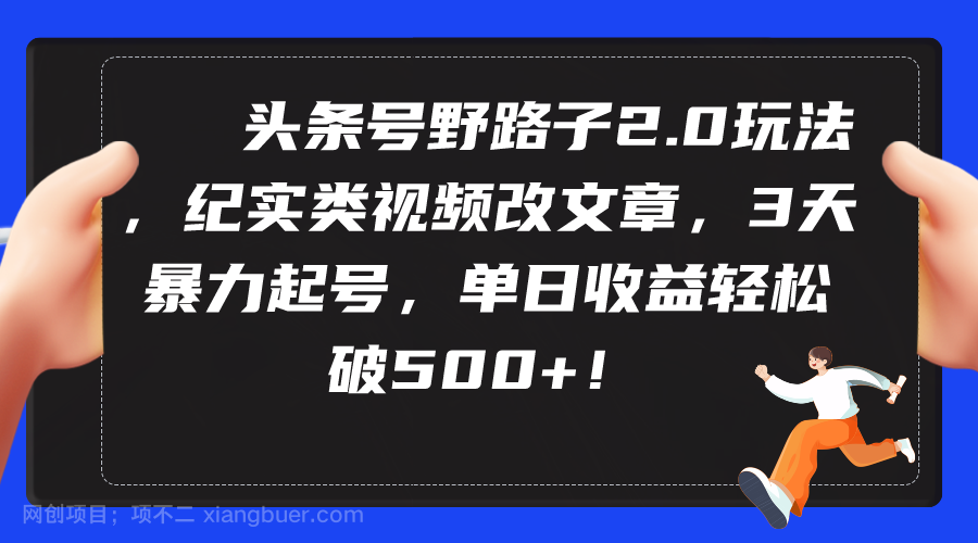 【第11366期】头条号野路子2.0玩法，纪实类视频改文章，3天暴力起号，单日收益轻松破500+