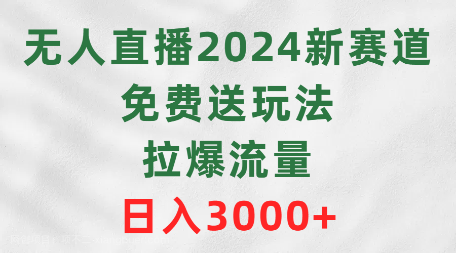 【第11373期】无人直播2024新赛道，免费送玩法，拉爆流量，日入3000+ 