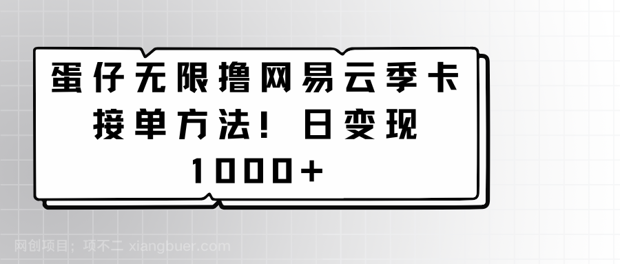 【第11426期】蛋仔无限撸网易云季卡接单方法！日变现1000+