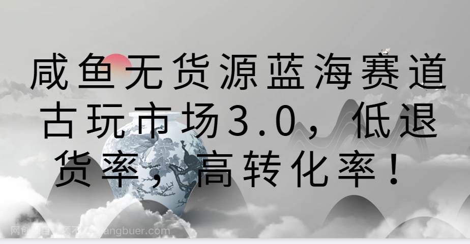 【第11428期】咸鱼无货源蓝海赛道古玩市场3.0，低退货率，高转化率！