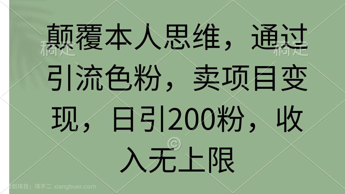 【第11431期】颠覆本人思维，通过引流色粉，卖项目变现，日引200粉，收入无上限