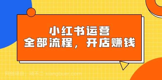 【第11433期】小红书运营全部流程，掌握小红书玩法规则，开店赚钱