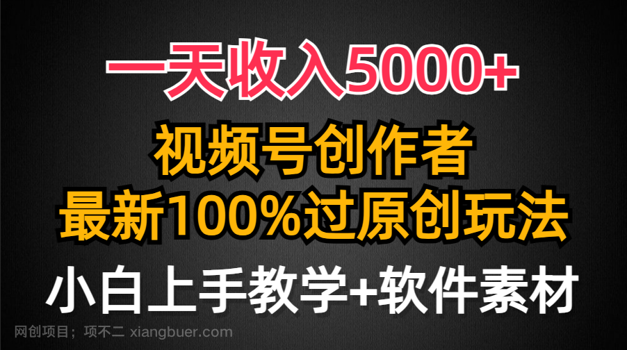 【第11495期】一天收入5000+，视频号创作者，最新100%原创玩法，对新人友好，小白也可