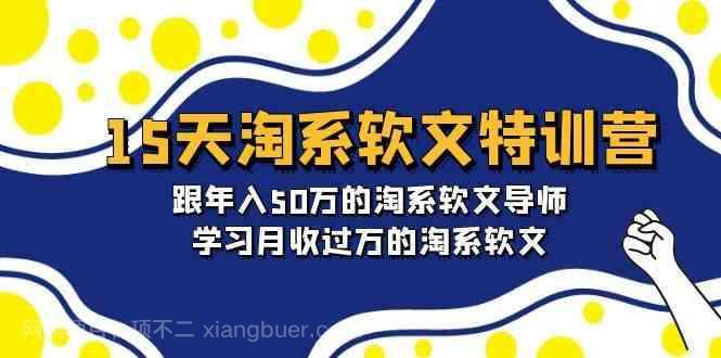 【第11771期】15天淘系软文特训营：跟年入50万的淘系软文导师，学习月收过万的淘系软文