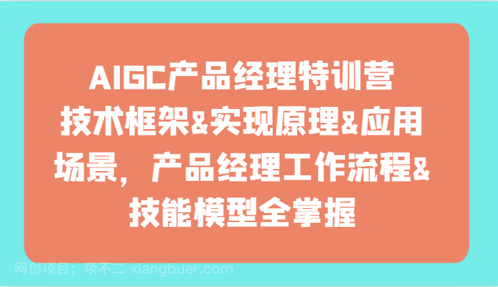 【第11782期】AIGC产品经理特训营-技术框架、实现原理、应用场景、工作流程、技能模型全掌握！